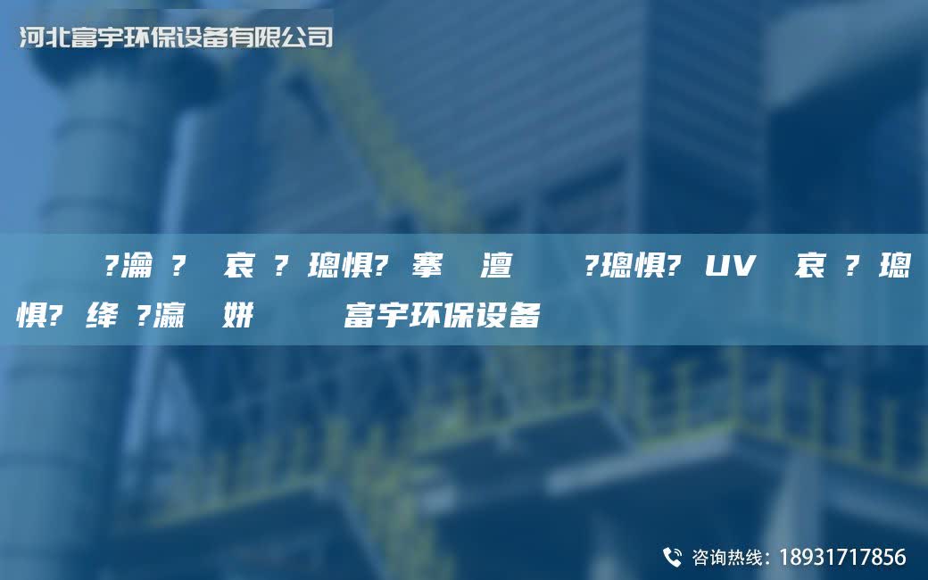 鎭掔洘鍘傚?瀹夎?鍏夋哀鍌?寲璁惧? 搴熸皵澶勭悊鎴愬?璁惧? UV鍏夋哀鍌?寲璁惧? 绛夌?瀛愬簾姘斿噣鍖栧櫒富宇环保设备