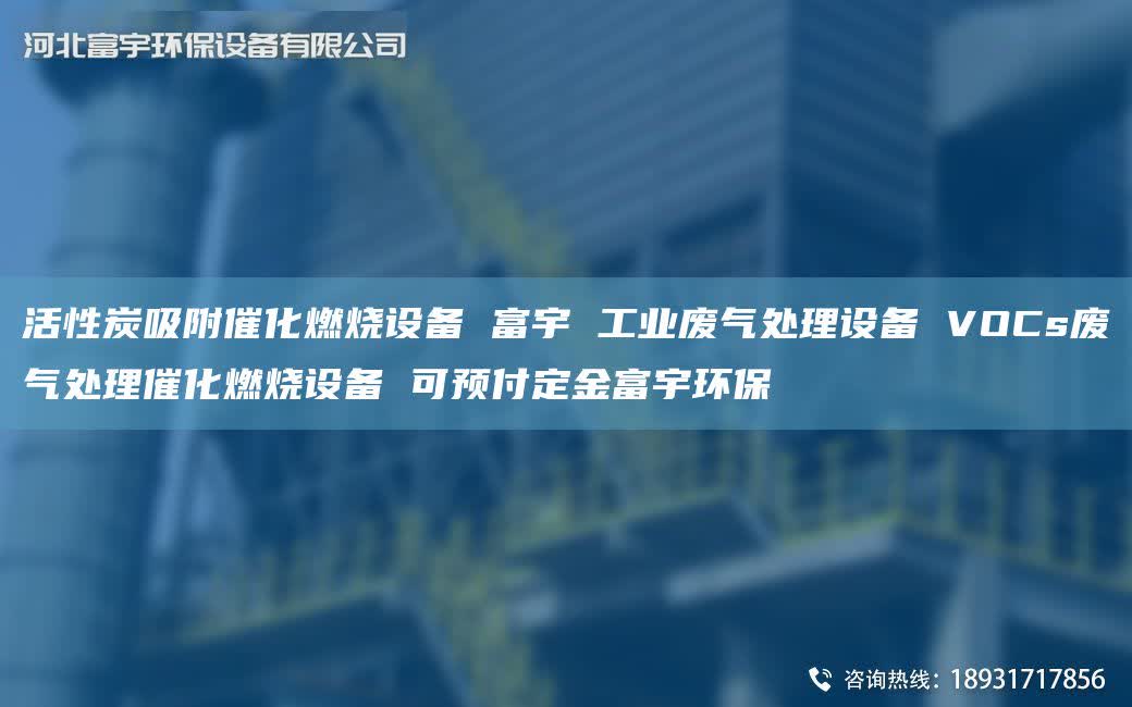 活性炭吸附催化燃烧设备 富宇 工业废气处理设备 VOCs废气处理催化燃烧设备 可预付定金富宇环保