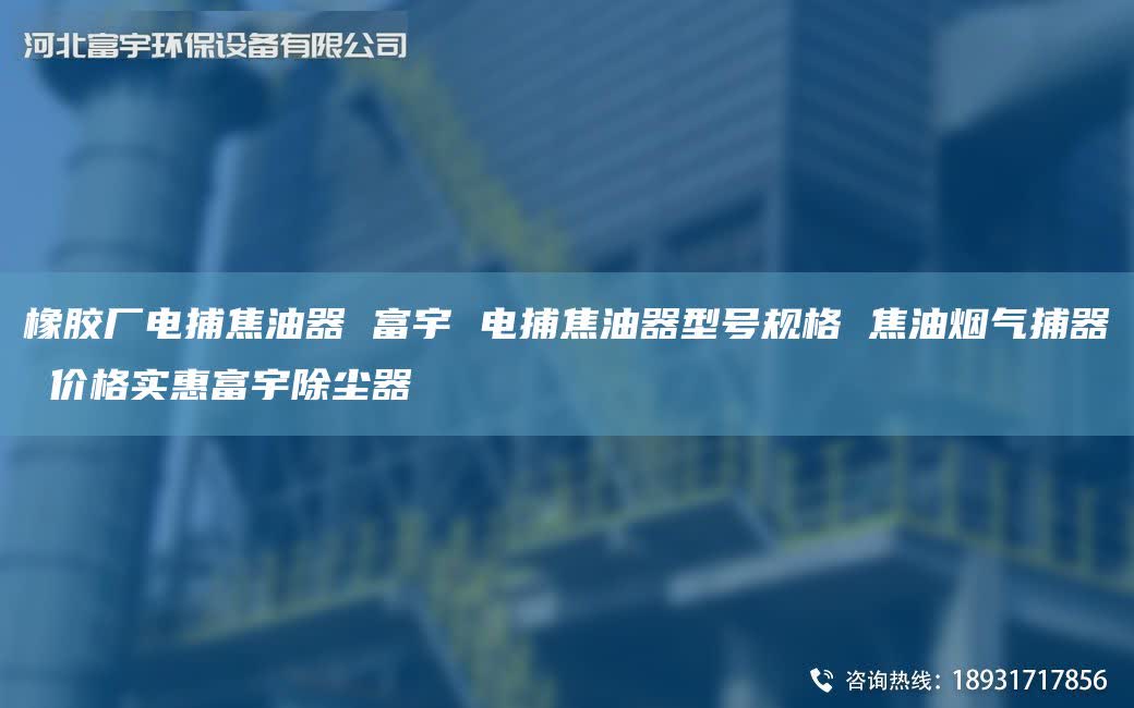 橡胶厂电捕焦油器 富宇 电捕焦油器型号规格 焦油烟气捕器 价格实惠富宇除尘器