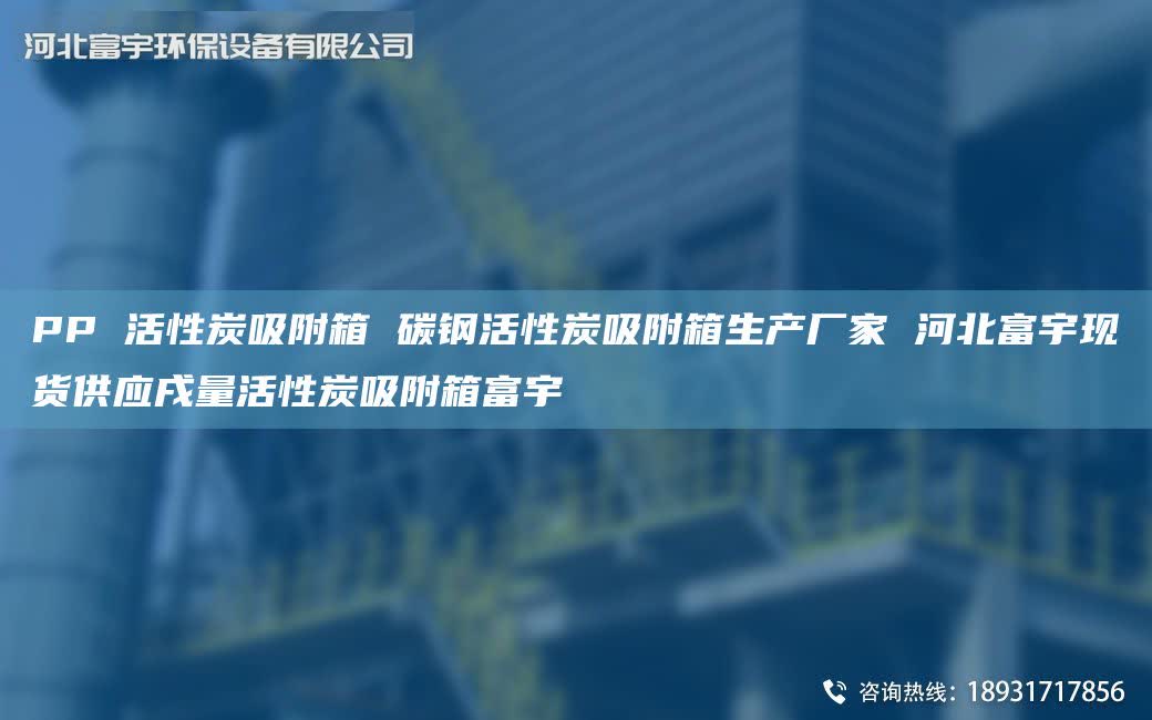 PP 活性炭吸附箱 碳钢活性炭吸附箱生产厂家 河北富宇现货供应戌量活性炭吸附箱富宇