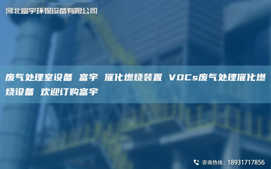 废气处理室设备 富宇 催化燃烧装置 VOCs废气处理催化燃烧设备 欢迎订购富宇