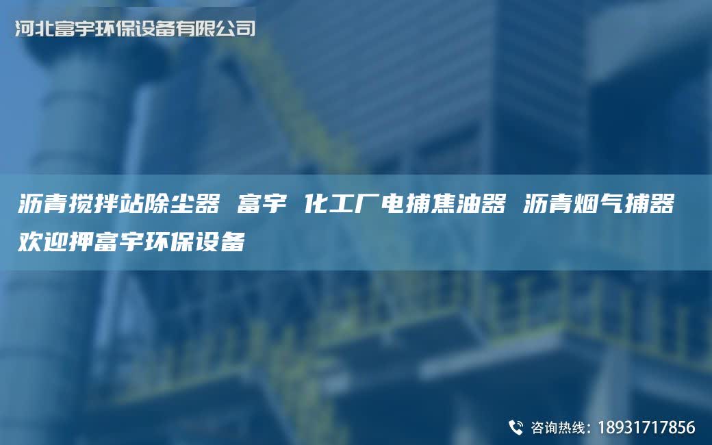 沥青搅拌站除尘器 富宇 化工厂电捕焦油器 沥青烟气捕器 欢迎押富宇环保设备