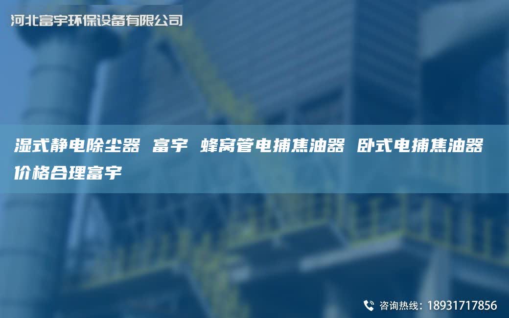 湿式静电除尘器 富宇 蜂窝管电捕焦油器 卧式电捕焦油器 价格合理富宇