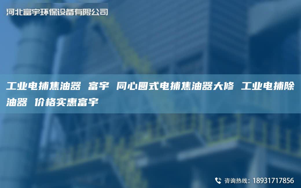 工业电捕焦油器 富宇 同心圆式电捕焦油器大修 工业电捕除油器 价格实惠富宇