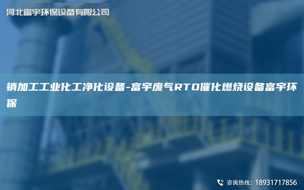 销加工工业化工净化设备-富宇废气RTO催化燃烧设备富宇环保