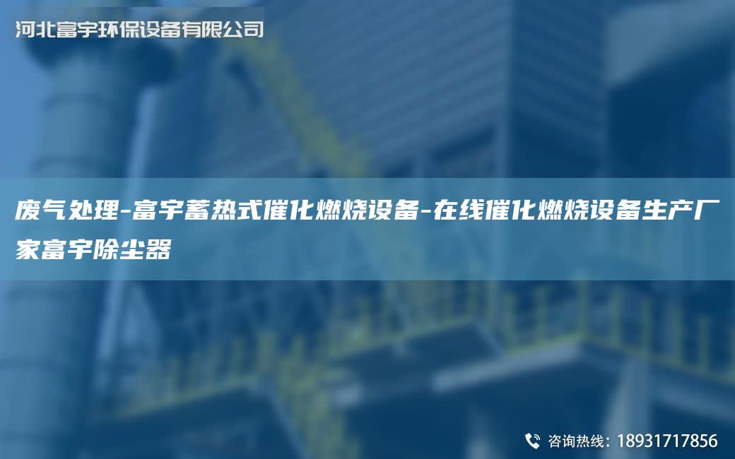 废气处理-富宇蓄热式催化燃烧设备-在线催化燃烧设备生产厂家富宇除尘器