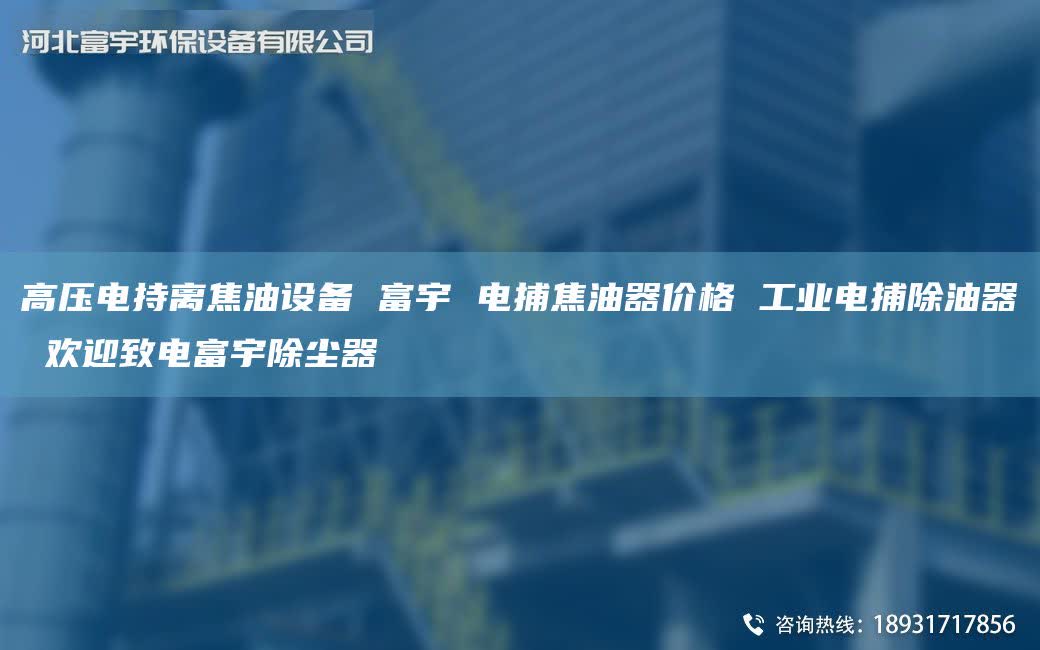 高压电持离焦油设备 富宇 电捕焦油器价格 工业电捕除油器 欢迎致电富宇除尘器