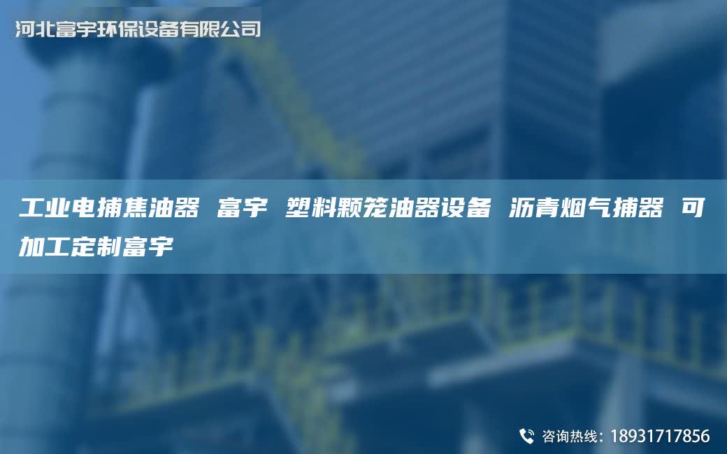 工业电捕焦油器 富宇 塑料颗笼油器设备 沥青烟气捕器 可加工定制富宇