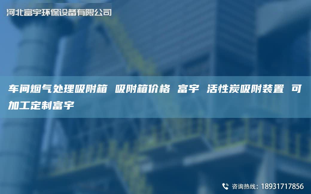 车间烟气处理吸附箱 吸附箱价格 富宇 活性炭吸附装置 可加工定制富宇