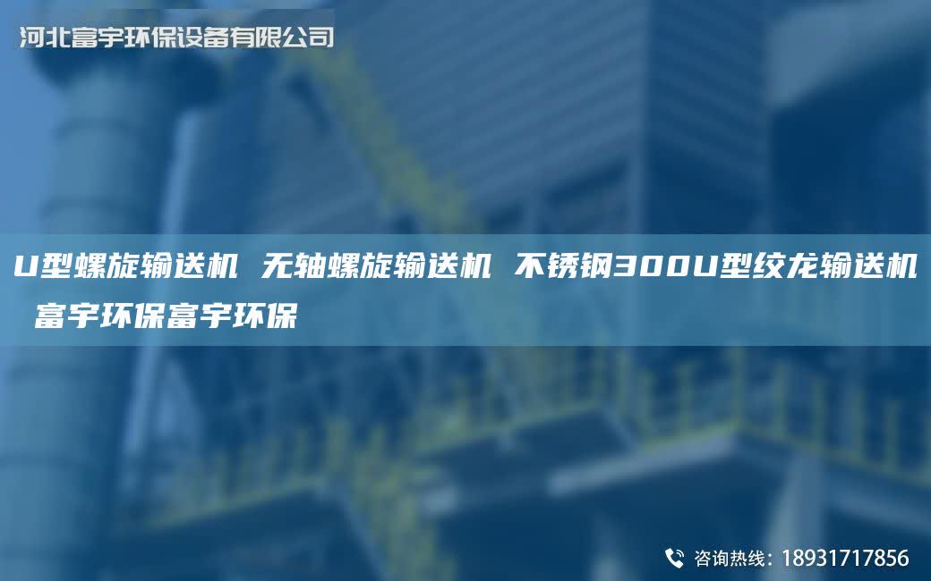 U型螺旋输送机 无轴螺旋输送机 不锈钢300U型绞龙输送机 富宇环保富宇环保