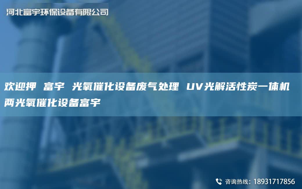 欢迎押 富宇 光氧催化设备废气处理 UV光解活性炭一体机 两光氧催化设备富宇