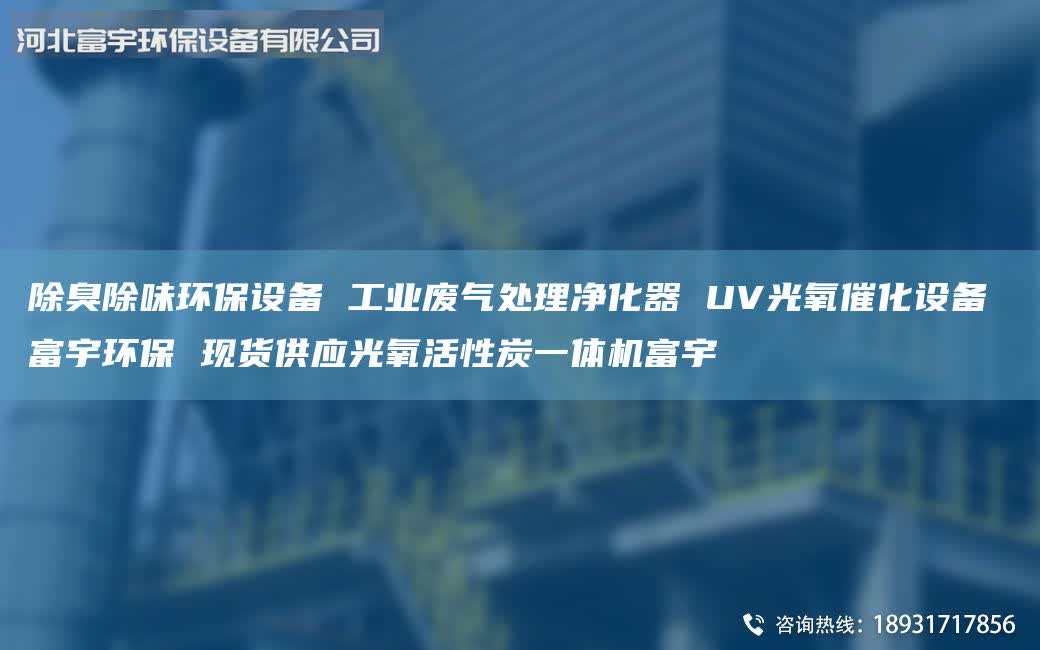 除臭除味环保设备 工业废气处理净化器 UV光氧催化设备 富宇环保 现货供应光氧活性炭一体机富宇