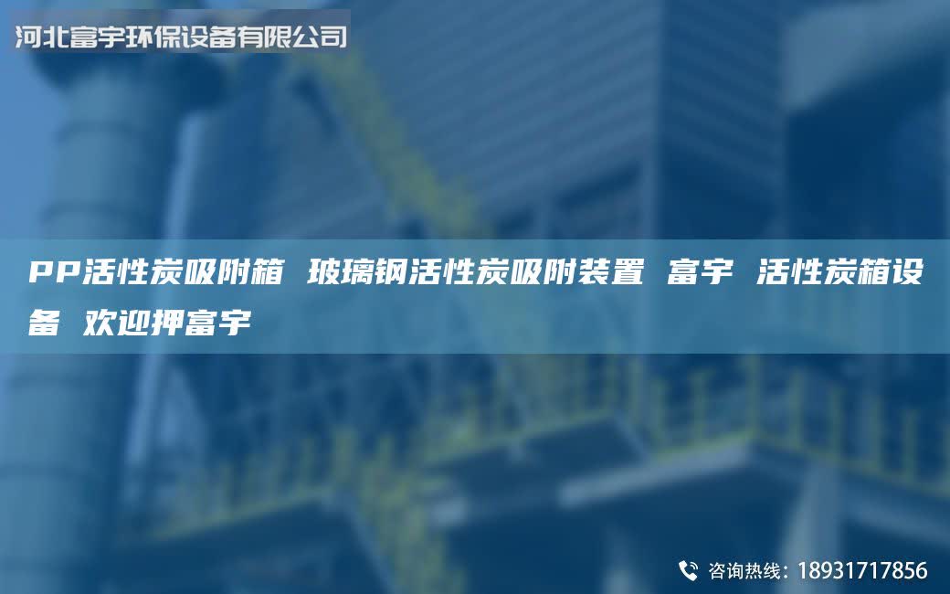 PP活性炭吸附箱 玻璃钢活性炭吸附装置 富宇 活性炭箱设备 欢迎押富宇