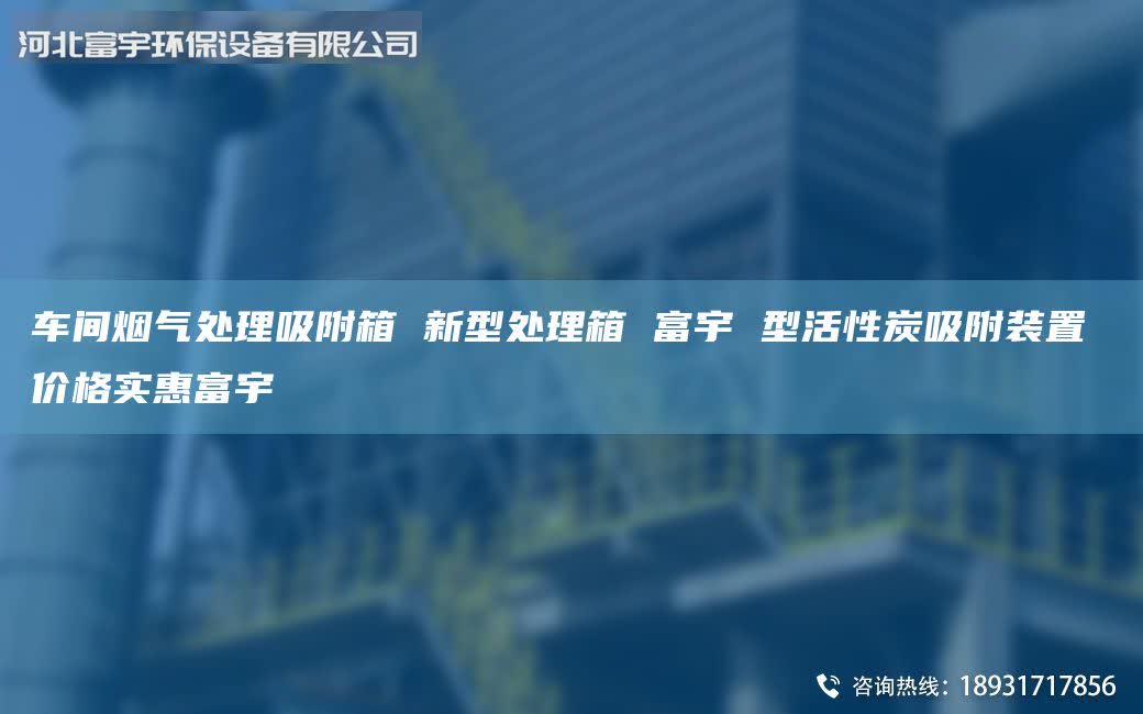 车间烟气处理吸附箱 新型处理箱 富宇 型活性炭吸附装置 价格实惠富宇