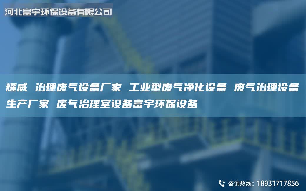 耀威 治理废气设备厂家 工业型废气净化设备 废气治理设备生产厂家 废气治理室设备富宇环保设备