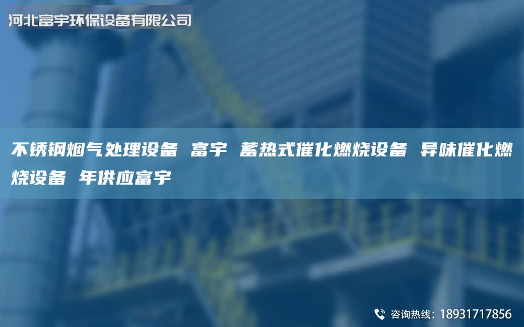 不锈钢烟气处理设备 富宇 蓄热式催化燃烧设备 异味催化燃烧设备 年供应富宇