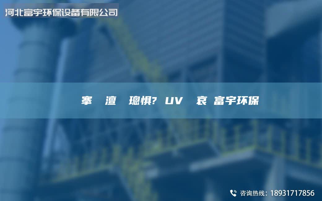 鎭掔洘搴熸皵澶勭悊璁惧? UV鍏夋哀鍑富宇环保