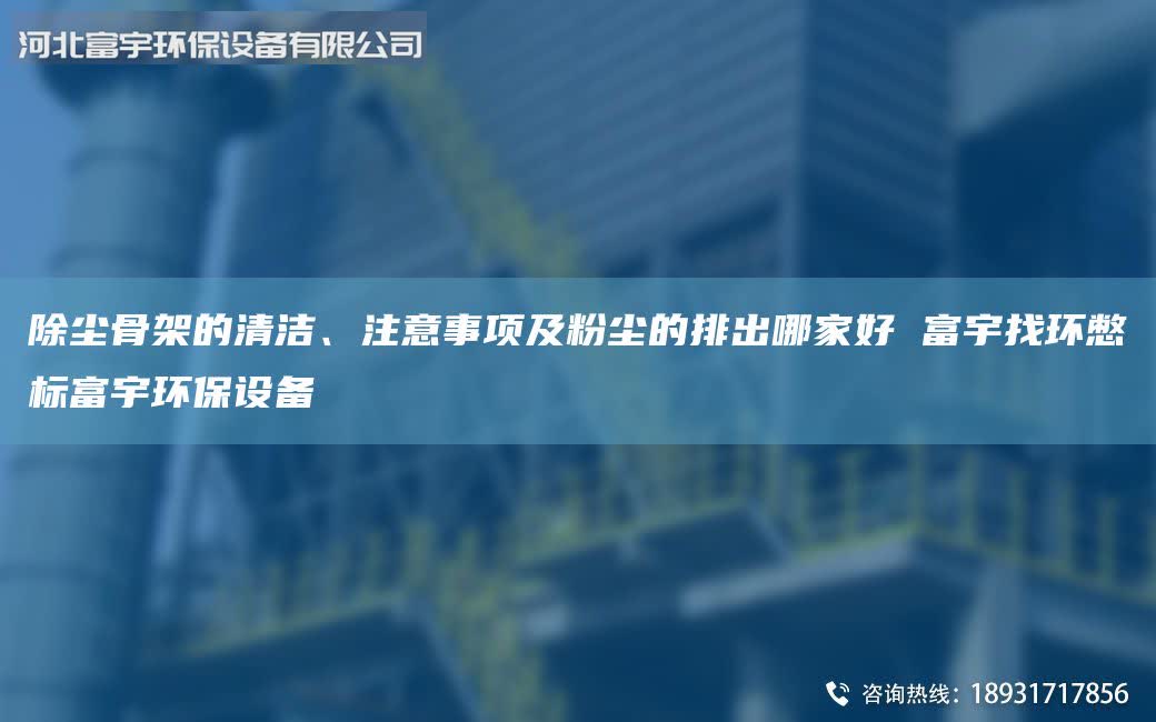 除尘骨架的清洁、注意事项及粉尘的排出哪家好 富宇找环憋标富宇环保设备