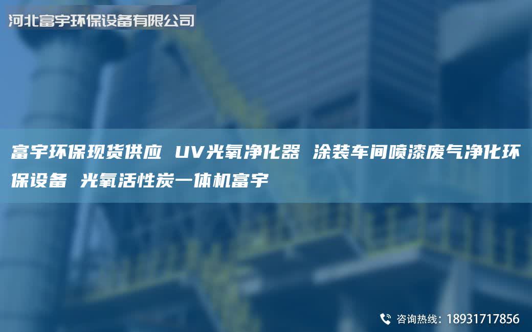 富宇环保现货供应 UV光氧净化器 涂装车间喷漆废气净化环保设备 光氧活性炭一体机富宇