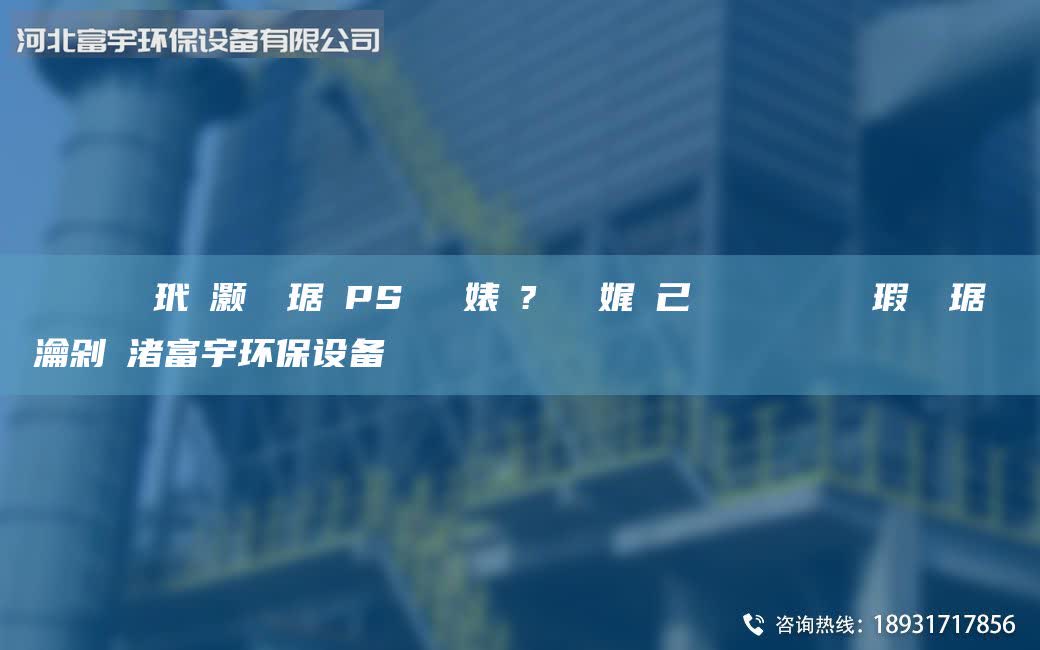 鎭掔洘鑰愰吀玳櫎灏樺竷琚婸PS闄ゅ皹婊よ?鑰愰珮娓╁己鑵愯殌鍨冨溇鐒氱儳瑕嗚啘琚嬪巶瀹剁洿渚富宇环保设备