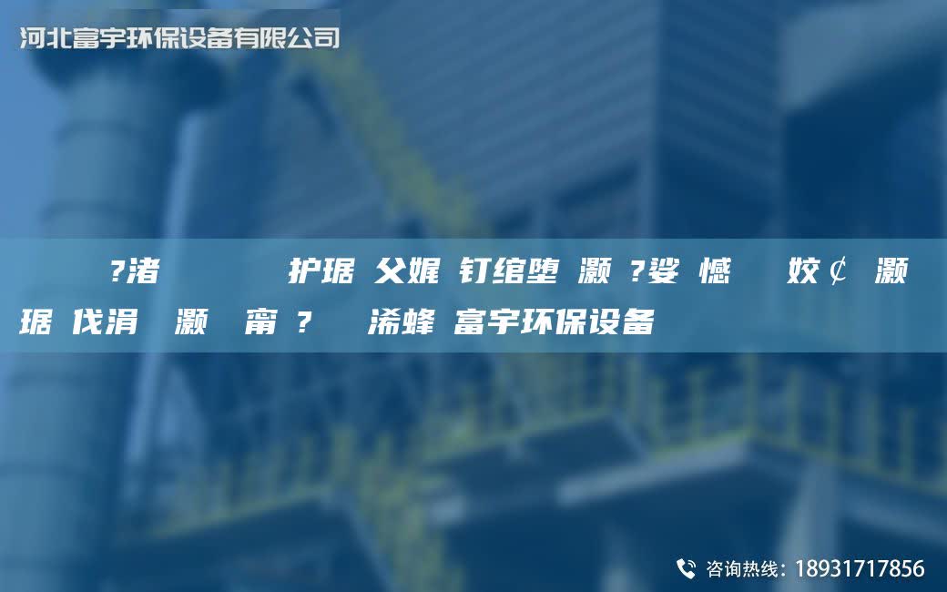 鎭掔洘鍘傚?渚涘簲闄ゅ皹鍣ㄦ护琚嬪父娓╂钉绾堕櫎灏樿?娑ょ憾閽堝埡姣￠櫎灏樺竷琚嬪伐涓氶櫎灏樺櫒甯冭?閲忓ぇ浠蜂紭富宇环保设备