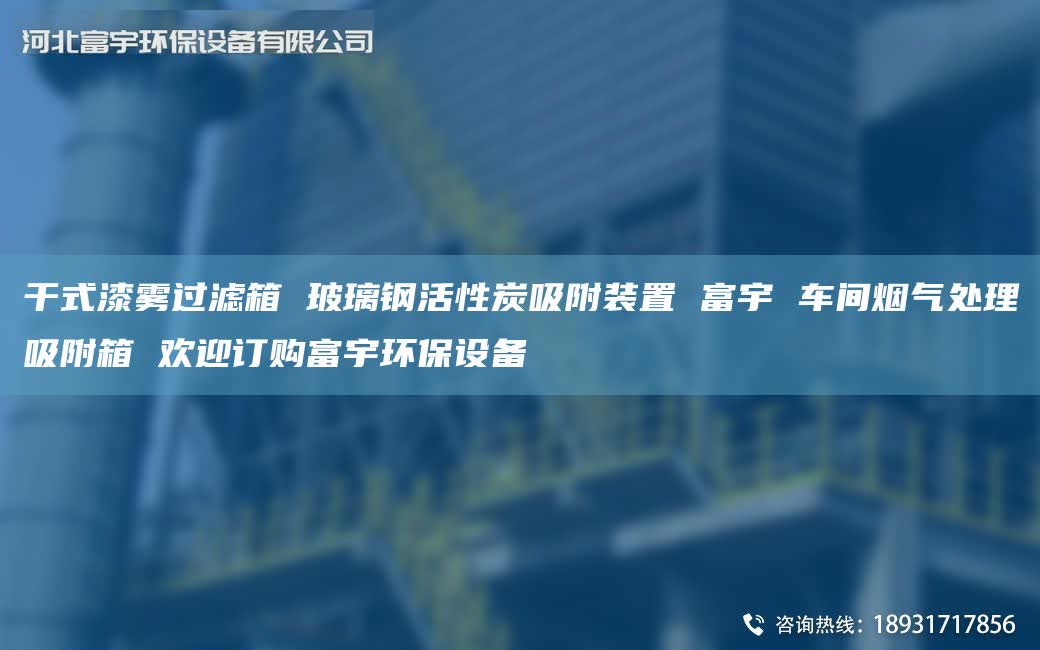 干式漆雾过滤箱 玻璃钢活性炭吸附装置 富宇 车间烟气处理吸附箱 欢迎订购富宇环保设备