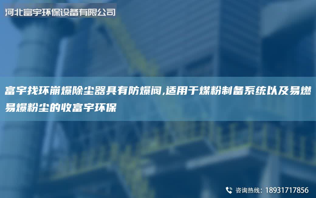富宇找环崩爆除尘器具有防爆阀,适用于煤粉制备系统以及易燃易爆粉尘的收富宇环保
