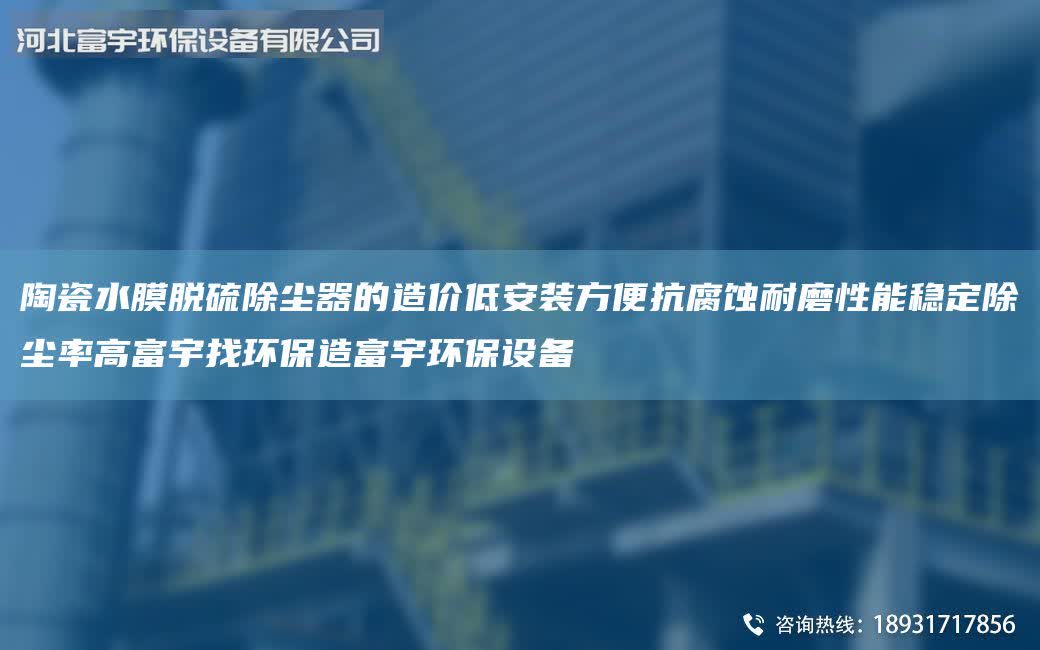 陶瓷水膜脱硫除尘器的造价低安装方便抗腐蚀耐磨性能稳定除尘率高富宇找环保造富宇环保设备