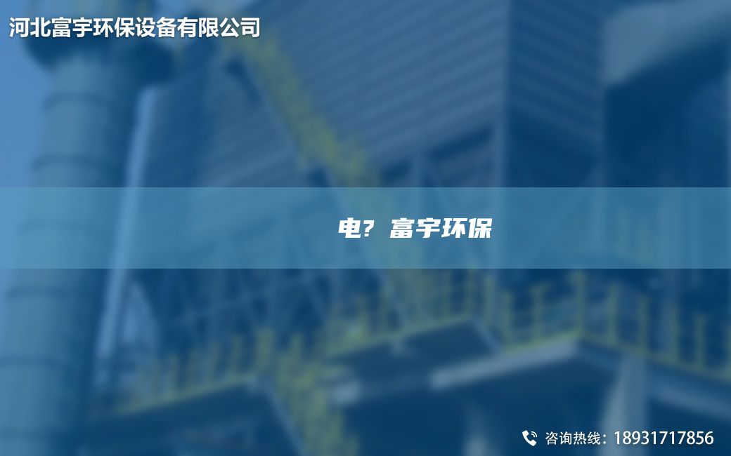 鎭掔洘鑴夊啿鐢电?闃富宇环保