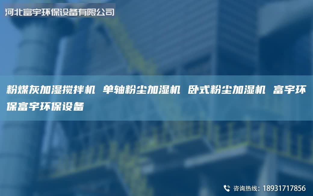 粉煤灰加湿搅拌机 单轴粉尘加湿机 卧式粉尘加湿机 富宇环保富宇环保设备