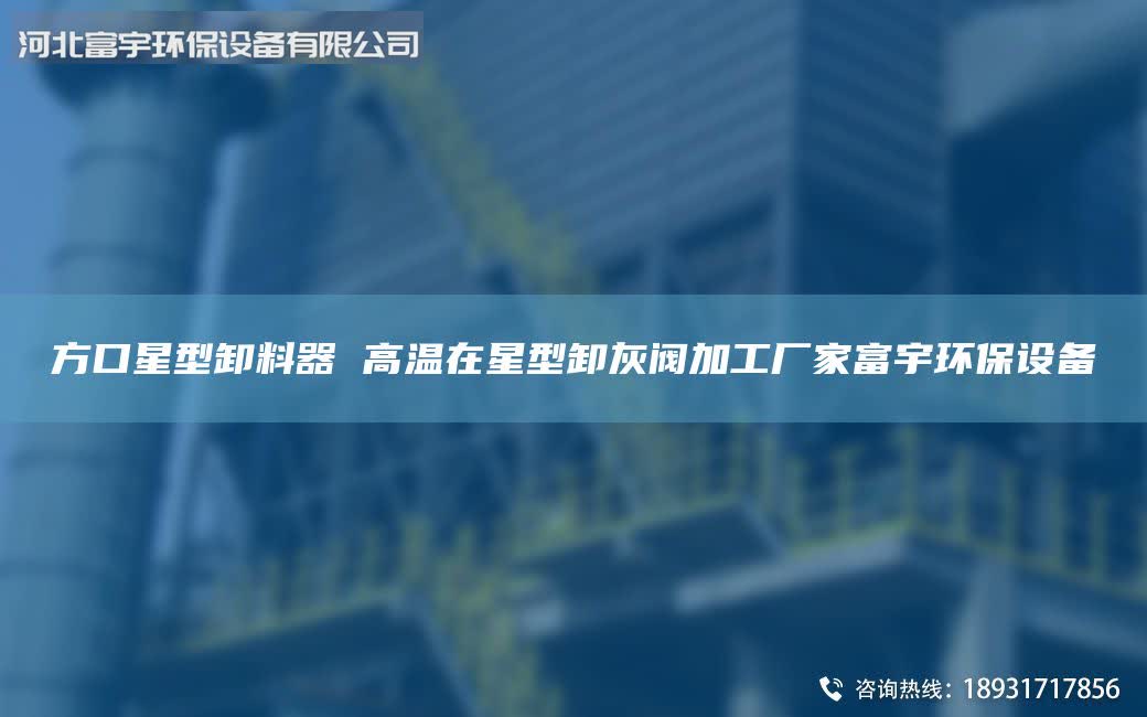 方口星型卸料器 高温在星型卸灰阀加工厂家富宇环保设备