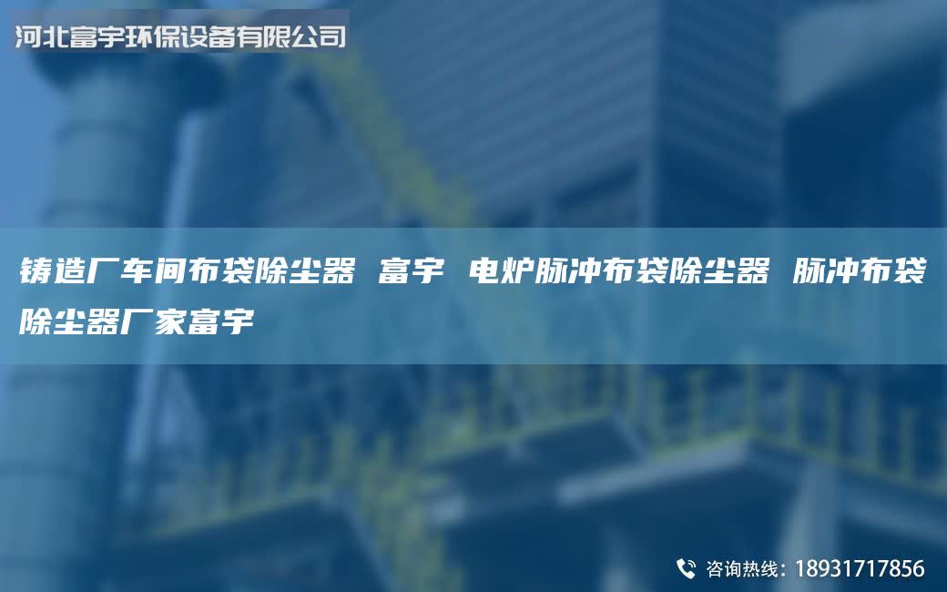 铸造厂车间布袋除尘器 富宇 电炉脉冲布袋除尘器 脉冲布袋除尘器厂家富宇