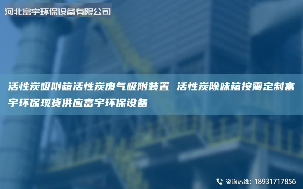 活性炭吸附箱活性炭废气吸附装置 活性炭除味箱按需定制富宇环保现货供应富宇环保设备