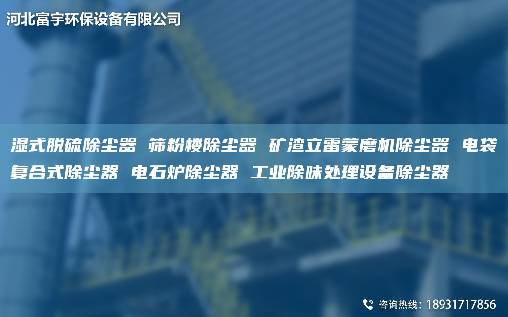 湿式脱硫除尘器 筛粉楼除尘器 矿渣立雷蒙磨机除尘器 电袋复合式除尘器 电石炉除尘器 工业除味处理设备除尘器