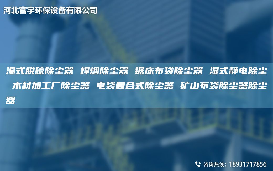 湿式脱硫除尘器 焊烟除尘器 锯床布袋除尘器 湿式静电除尘 木材加工厂除尘器 电袋复合式除尘器 矿山布袋除尘器除尘器