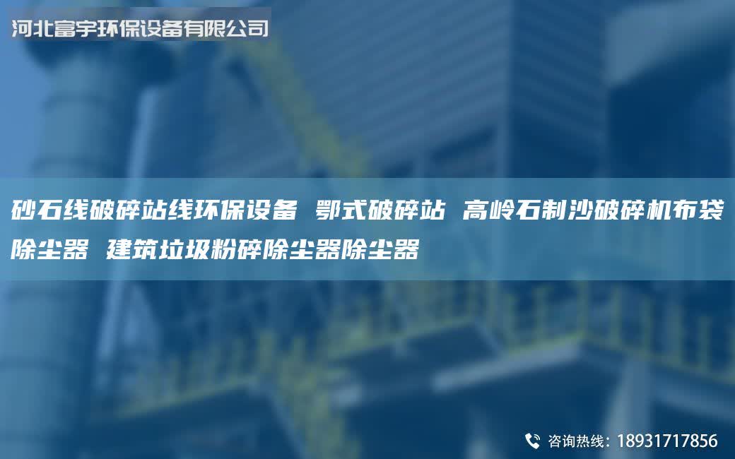 砂石线破碎站线环保设备 鄂式破碎站 高岭石制沙破碎机布袋除尘器 建筑垃圾粉碎除尘器除尘器