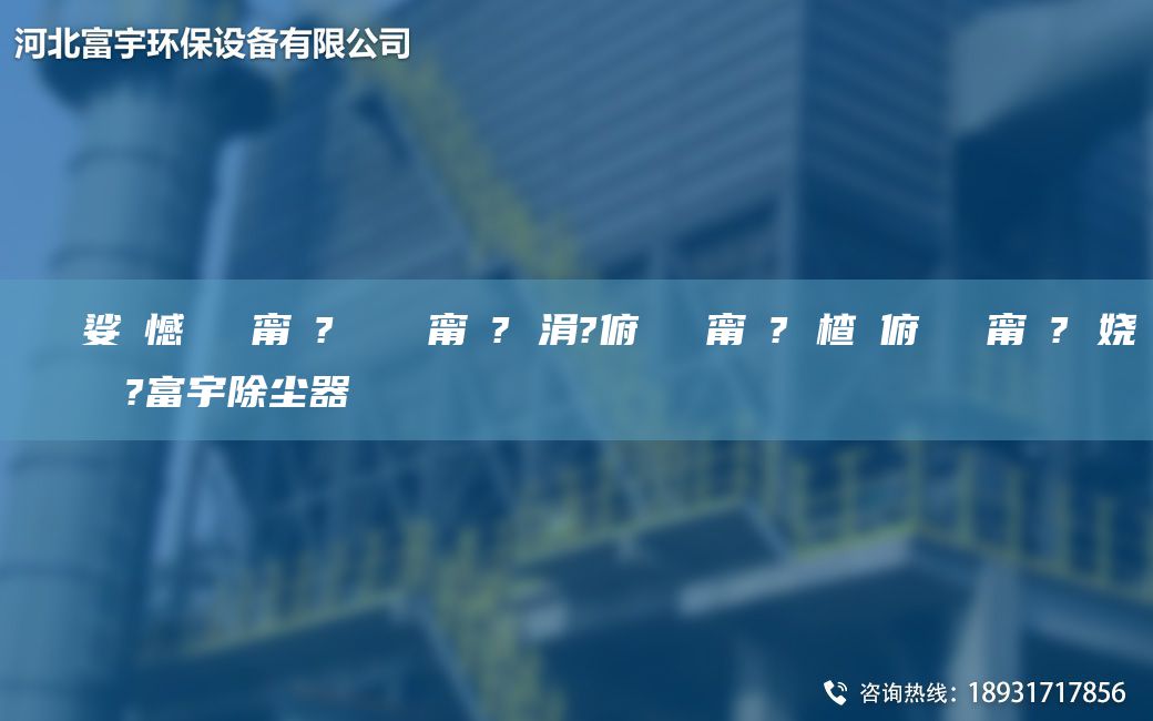 鎭掔洘娑ょ憾闄ゅ皹甯冭? 闄ゅ皹甯冭? 涓?俯闄ゅ皹甯冭? 楂樻俯闄ゅ皹甯冭? 娆繋鏉ョ數鍜ㄨ?富宇除尘器