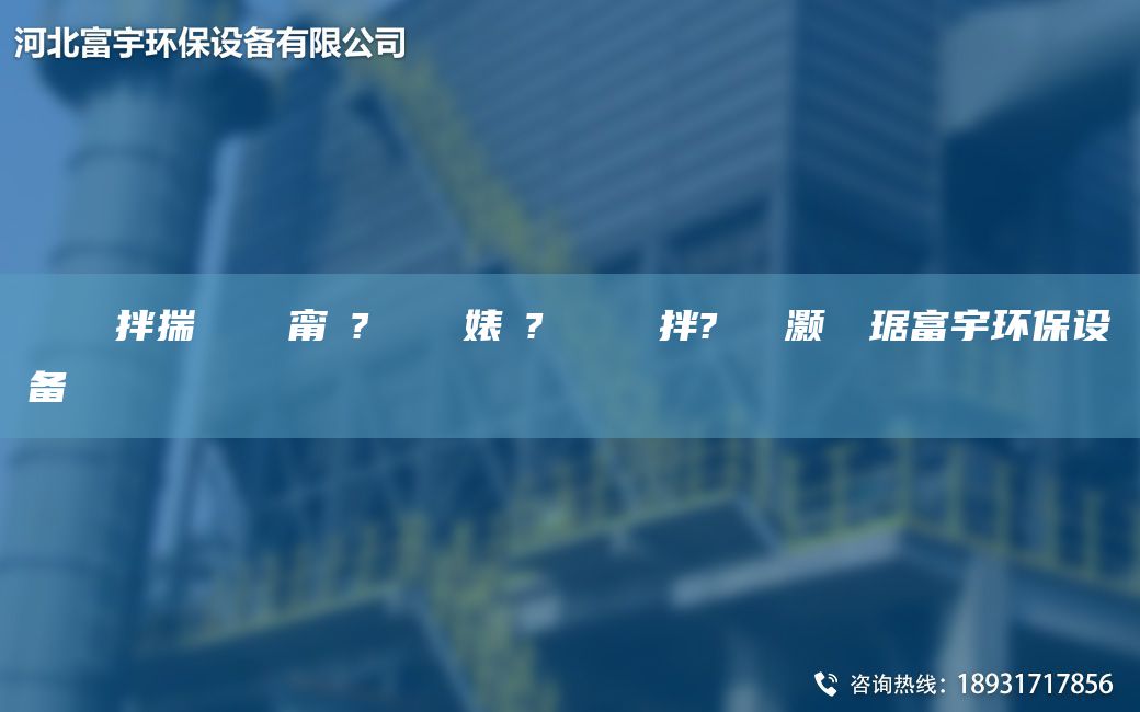 鎭掔洘鐜拌揣 闄ゅ皹甯冭? 闄ゅ皹婊よ? 鏄撴竻鐏拌?鑶滈櫎灏樺竷琚富宇环保设备