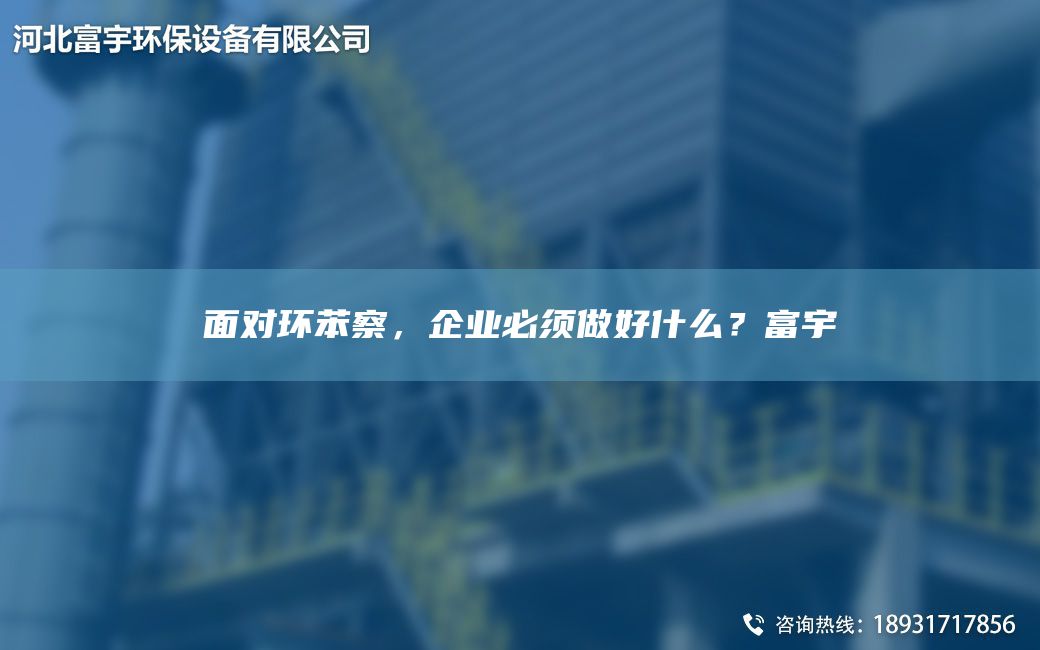 面对环苯察，企业必须做好什么？富宇