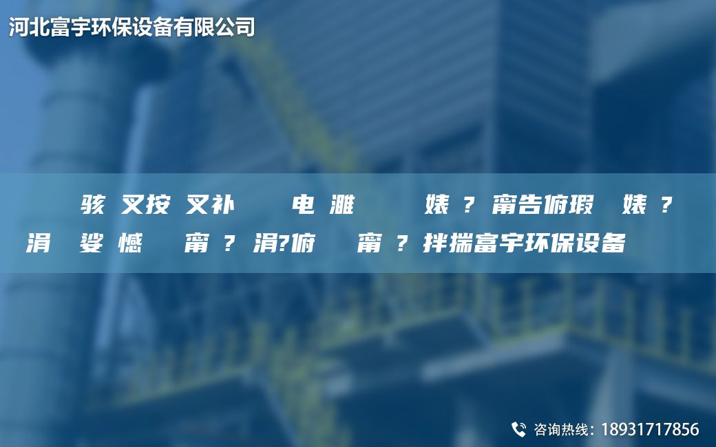 鎭掔洘鐢熶骇闃叉按闃叉补鎶楅潤鐢电編濉旀柉闄ゅ皹婊よ? 甯告俯瑕嗚啘婊よ? 鑴夊啿涓夐槻娑ょ憾闄ゅ皹甯冭? 涓?俯闄ゅ皹甯冭?鐜拌揣富宇环保设备