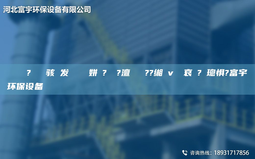 鎭掔洘鐜?繚鐢熶骇鍠发紗鍘傚簾姘斿?鐞嗚?澶囬櫎鑷??缃畊v鍏夋哀鍌?寲璁惧?富宇环保设备