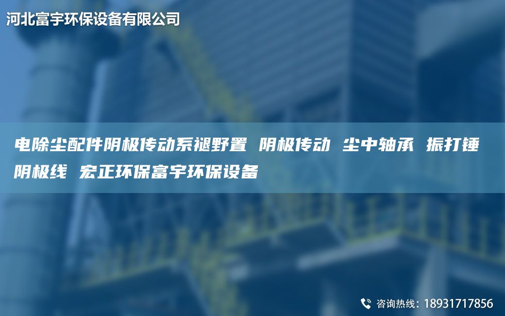 电除尘配件阴极传动系褪野置 阴极传动 尘中轴承 振打锤 阴极线 宏正环保富宇环保设备