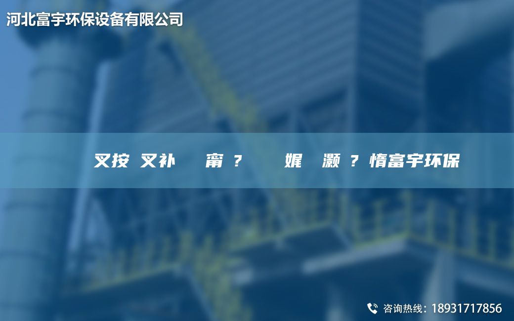 鎭掔洘闃叉按闃叉补闄ゅ皹甯冭? 鑰愰珮娓╅櫎灏橀?鏋惰富宇环保