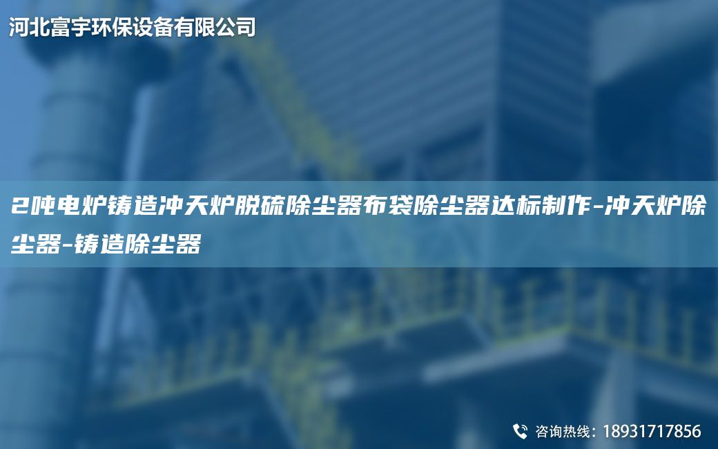 2吨电炉铸造冲天炉脱硫除尘器布袋除尘器达标制作-冲天炉除尘器-铸造除尘器