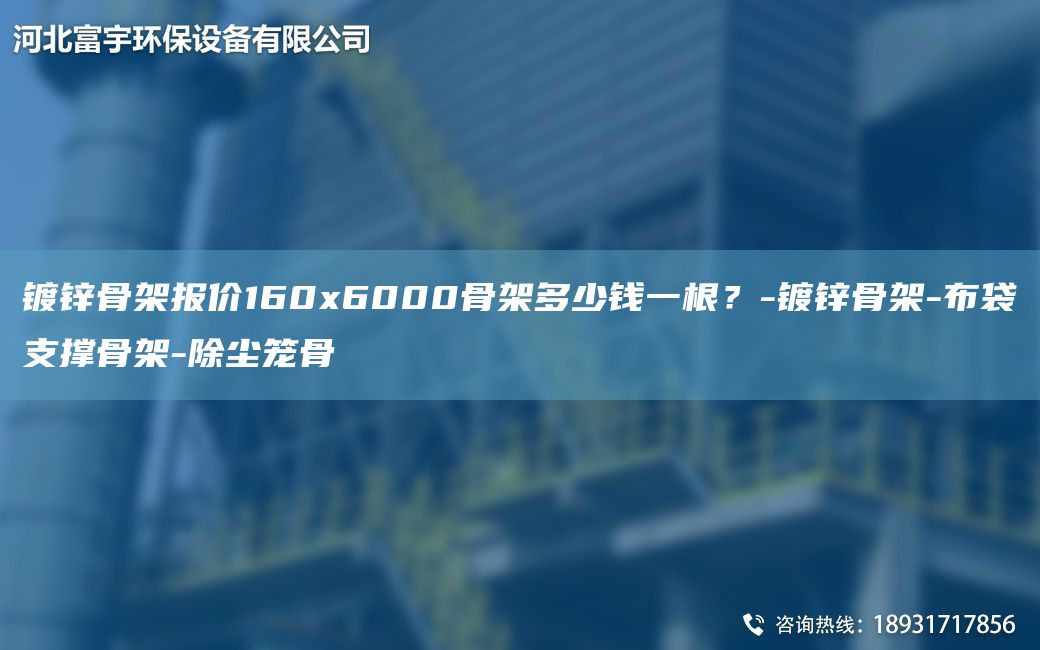 镀锌骨架报价160x6000骨架多少钱一根？-镀锌骨架-布袋支撑骨架-除尘笼骨