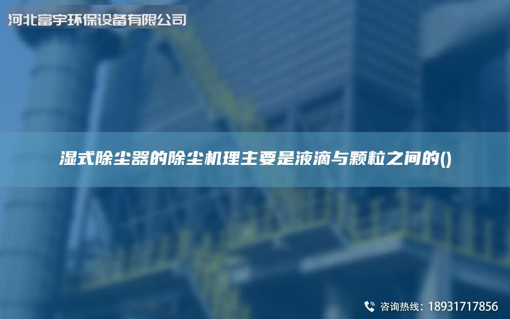 湿式除尘器的除尘机理主要是液滴与颗粒之间的()