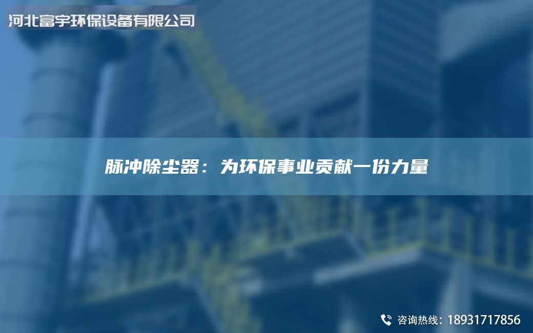 脉冲除尘器：为环保事业贡献一份力量