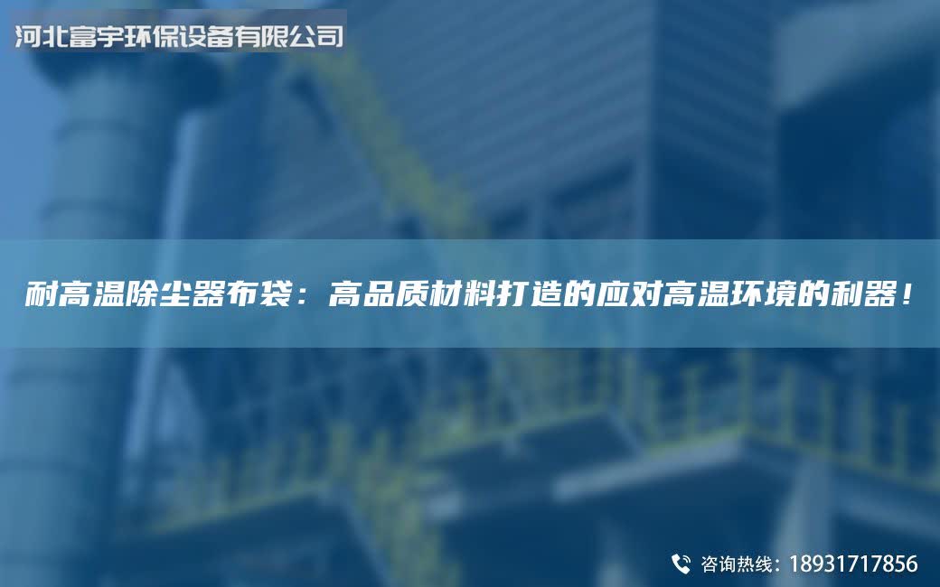 耐高温除尘器布袋：高品质材料打造的应对高温环境的利器！