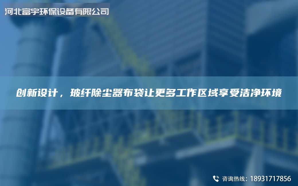 创新设计，玻纤除尘器布袋让更多工作区域享受洁净环境
