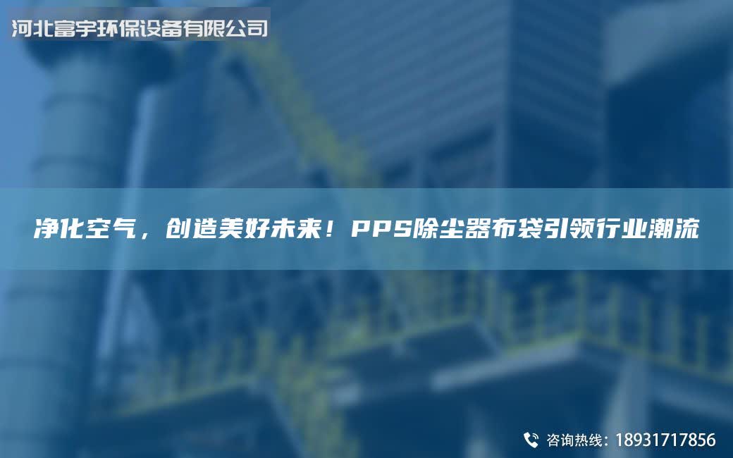 净化空气，创造美好未来！PPS除尘器布袋引领行业潮流